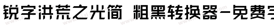 锐字洪荒之光简 粗黑转换器字体转换